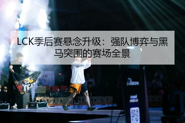 LCK季后赛悬念升级：强队博弈与黑马突围的赛场全景