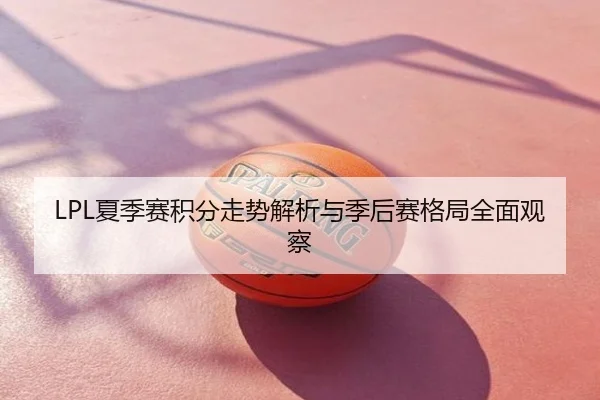LPL夏季赛积分走势解析与季后赛格局全面观察