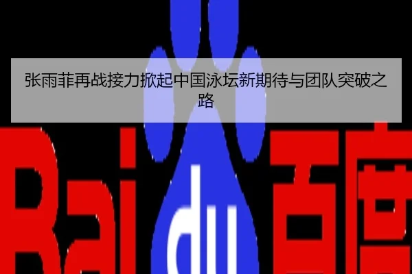 张雨菲再战接力掀起中国泳坛新期待与团队突破之路