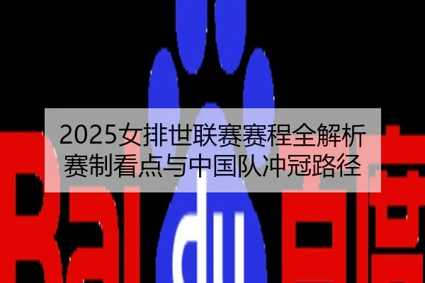2025女排世联赛赛程全解析 赛制看点与中国队冲冠路径