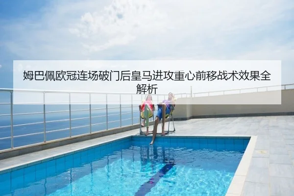 姆巴佩欧冠连场破门后皇马进攻重心前移战术效果全解析