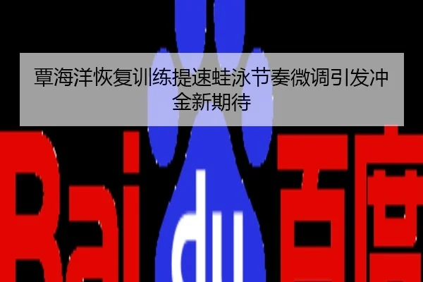 覃海洋恢复训练提速蛙泳节奏微调引发冲金新期待